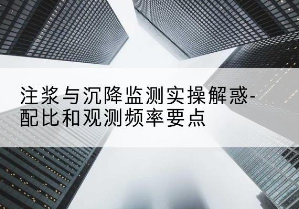 乌兰水泥浆配比不当会不会造成注浆管堵管？-注浆与沉降监测实操解惑-配比和观测频率要点