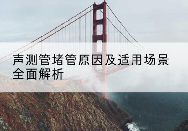 乌兰声测管堵管的主要原因有哪些？-声测管堵管原因及适用场景全面解析